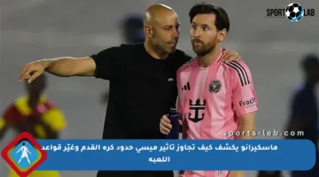 ماسكيرانو يكشف كيف تجاوز تأثير ميسي حدود كرة القدم وغيّر قواعد اللعبة